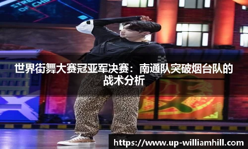 世界街舞大赛冠亚军决赛：南通队突破烟台队的战术分析