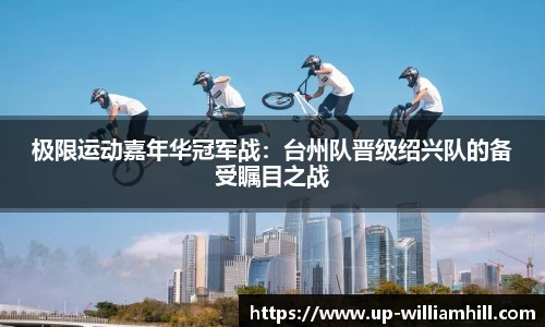 极限运动嘉年华冠军战：台州队晋级绍兴队的备受瞩目之战