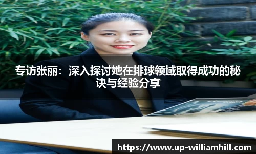 专访张丽:深入探讨她在排球领域取得成功的秘诀与经验分享